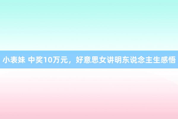 小表妹 中奖10万元，好意思女讲明东说念主生感悟