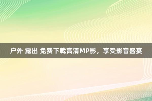 户外 露出 免费下载高清MP影，享受影音盛宴