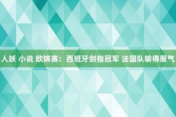 人妖 小说 欧锦赛：西班牙剑指冠军 法国队输得服气