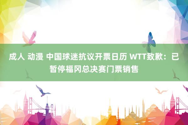 成人 动漫 中国球迷抗议开票日历 WTT致歉：已暂停福冈总决赛门票销售