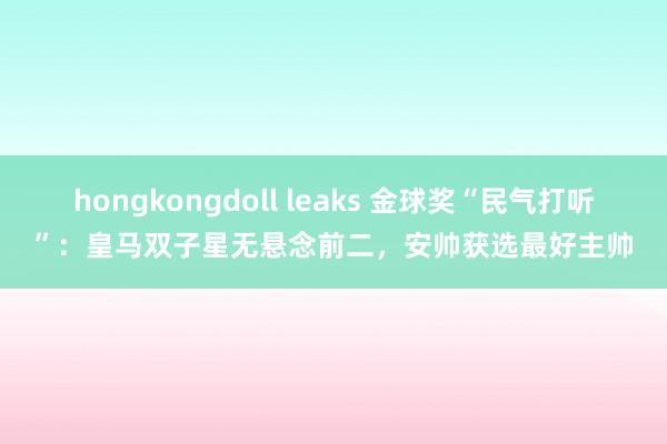 hongkongdoll leaks 金球奖“民气打听”：皇马双子星无悬念前二，安帅获选最好主帅