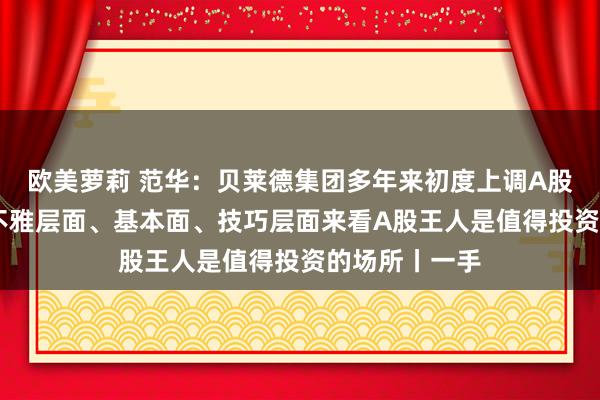 欧美萝莉 范华：贝莱德集团多年来初度上调A股的评级 从宏不雅层面、基本面、技巧层面来看A股王人是值得投资的场所丨一手