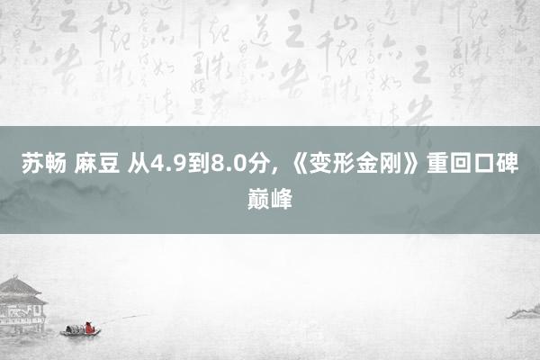 苏畅 麻豆 从4.9到8.0分， 《变形金刚》重回口碑巅峰