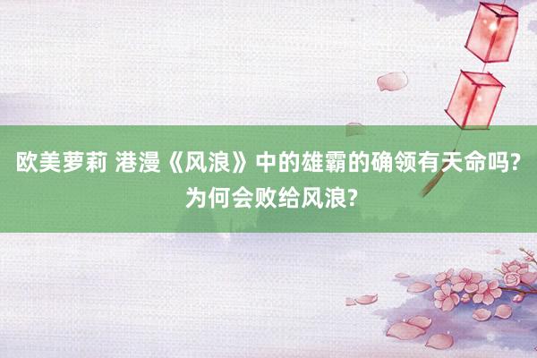 欧美萝莉 港漫《风浪》中的雄霸的确领有天命吗? 为何会败给风浪?