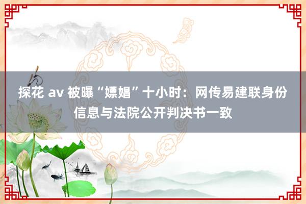 探花 av 被曝“嫖娼”十小时：网传易建联身份信息与法院公开判决书一致