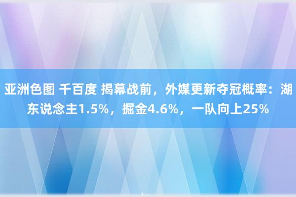 亚洲色图 千百度 揭幕战前，外媒更新夺冠概率：湖东说念主1.5%，掘金4.6%，一队向上25%