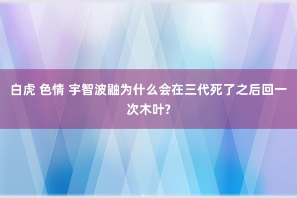 白虎 色情 宇智波鼬为什么会在三代死了之后回一次木叶?