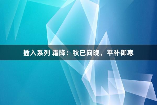 插入系列 霜降：秋已向晚，平补御寒