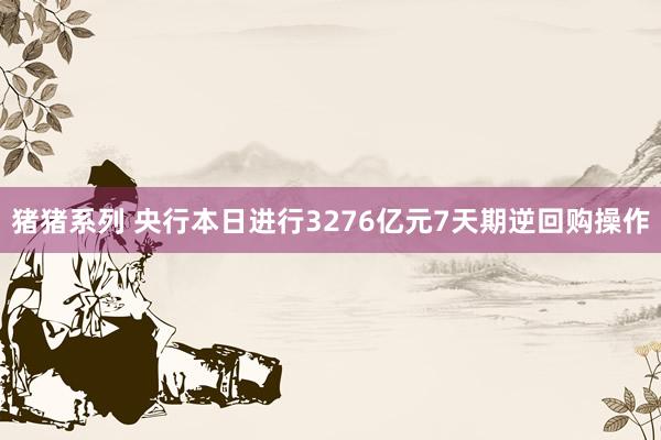 猪猪系列 央行本日进行3276亿元7天期逆回购操作