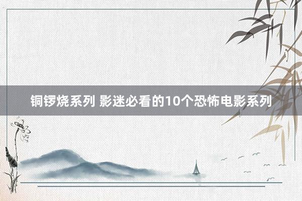 铜锣烧系列 影迷必看的10个恐怖电影系列