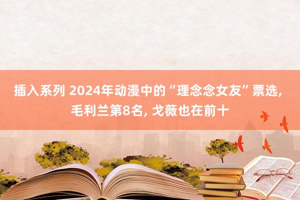 插入系列 2024年动漫中的“理念念女友”票选， 毛利兰第8名， 戈薇也在前十