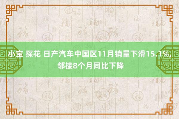 小宝 探花 日产汽车中国区11月销量下滑15.1%， 邻接8个月同比下降