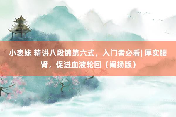 小表妹 精讲八段锦第六式，入门者必看| 厚实腰肾，促进血液轮回（阐扬版）