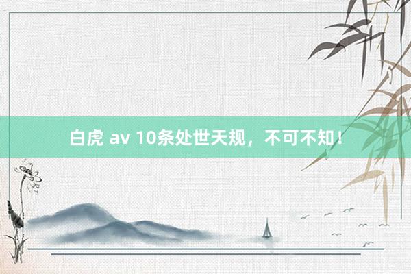 白虎 av 10条处世天规，不可不知！