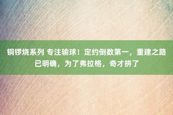 铜锣烧系列 专注输球！定约倒数第一，重建之路已明确，为了弗拉格，奇才拼了