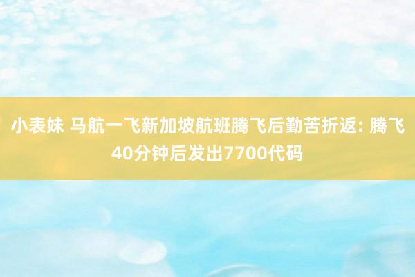 小表妹 马航一飞新加坡航班腾飞后勤苦折返: 腾飞40分钟后发出7700代码