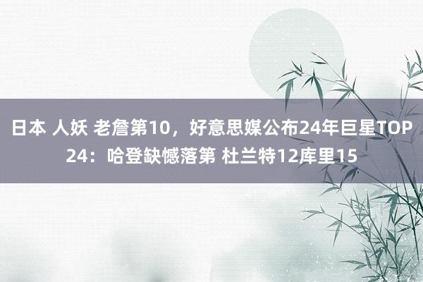 日本 人妖 老詹第10，好意思媒公布24年巨星TOP24：哈登缺憾落第 杜兰特12库里15