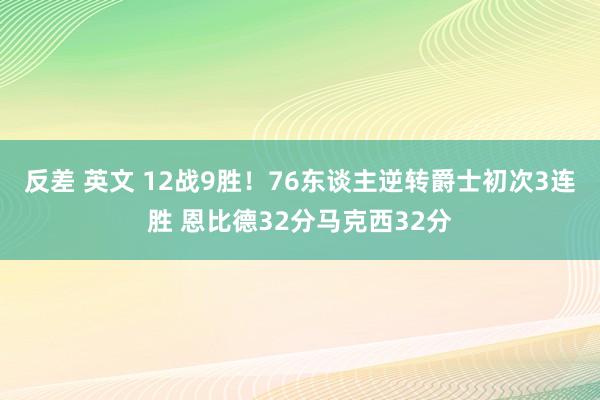 反差 英文 12战9胜！76东谈主逆转爵士初次3连胜 恩比德32分马克西32分