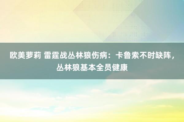 欧美萝莉 雷霆战丛林狼伤病：卡鲁索不时缺阵，丛林狼基本全员健康