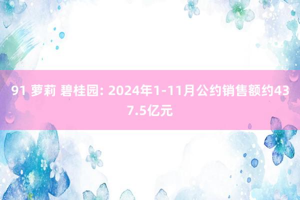 91 萝莉 碧桂园: 2024年1-11月公约销售额约437.5亿元