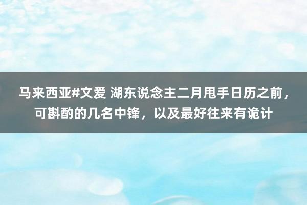 马来西亚#文爱 湖东说念主二月甩手日历之前，可斟酌的几名中锋，以及最好往来有诡计