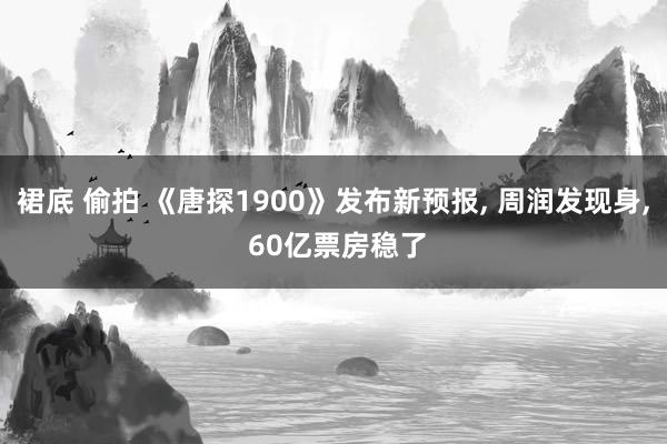 裙底 偷拍 《唐探1900》发布新预报， 周润发现身， 60亿票房稳了