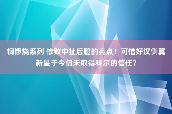 铜锣烧系列 惨败中扯后腿的亮点！可惜好汉侧翼新星于今仍未取得科尔的信任？