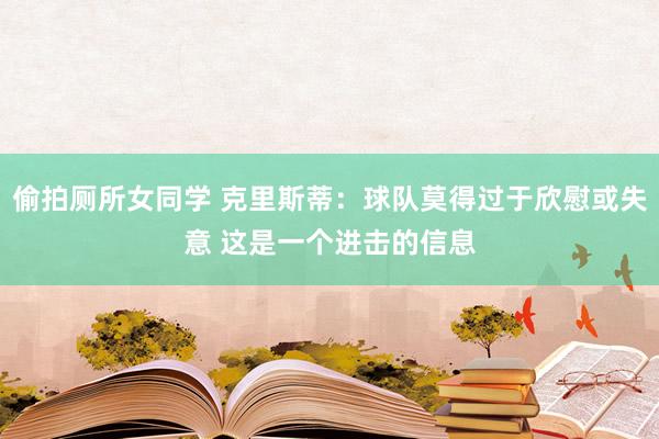 偷拍厕所女同学 克里斯蒂：球队莫得过于欣慰或失意 这是一个进击的信息