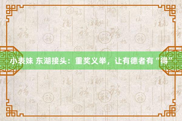 小表妹 东湖接头：重奖义举，让有德者有“得”