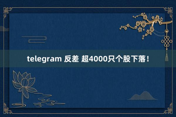 telegram 反差 超4000只个股下落！