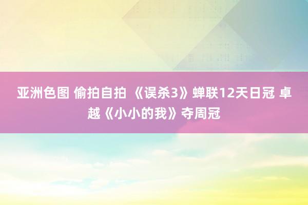 亚洲色图 偷拍自拍 《误杀3》蝉联12天日冠 卓越《小小的我》夺周冠