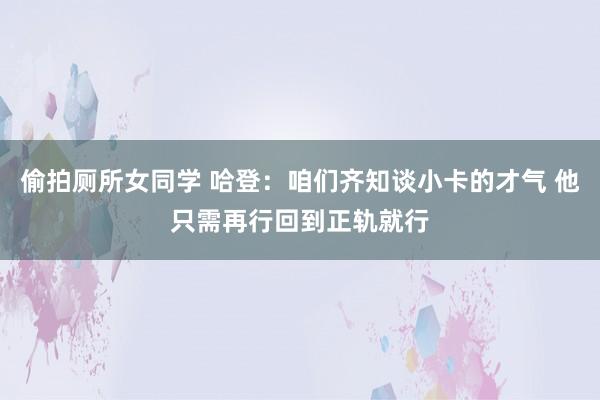 偷拍厕所女同学 哈登：咱们齐知谈小卡的才气 他只需再行回到正轨就行